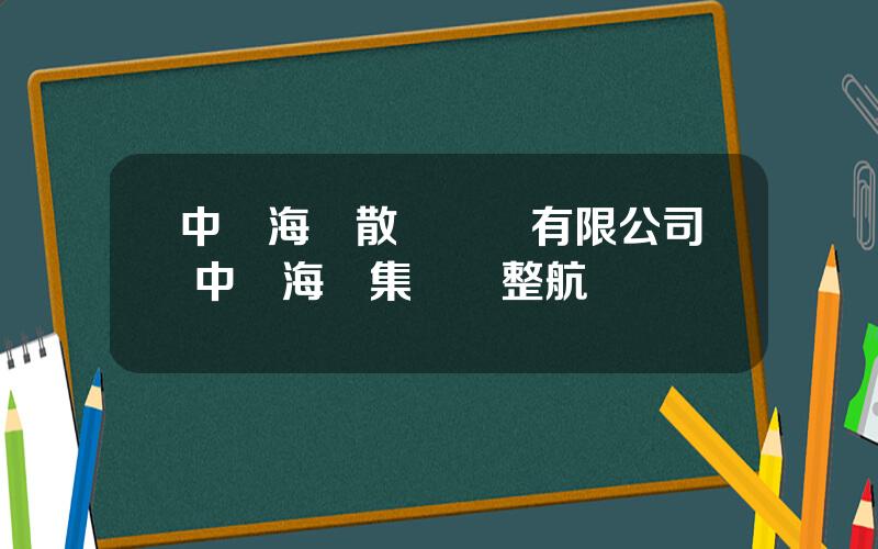 中遠海運散貨運輸有限公司 中遠海運集團調整航線